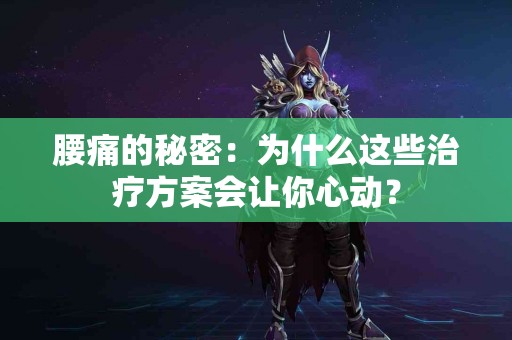 腰痛的秘密：为什么这些治疗方案会让你心动？