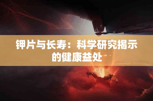 钾片与长寿：科学研究揭示的健康益处