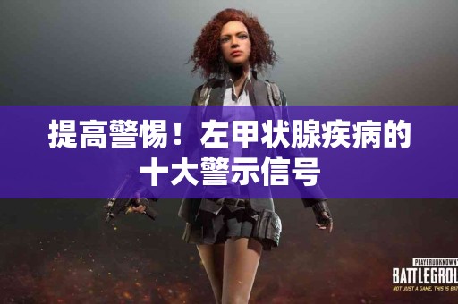 提高警惕！左甲状腺疾病的十大警示信号