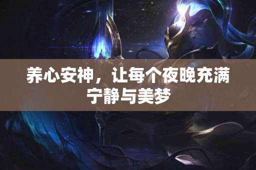 养心安神，让每个夜晚充满宁静与美梦