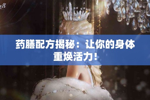 药膳配方揭秘：让你的身体重焕活力！