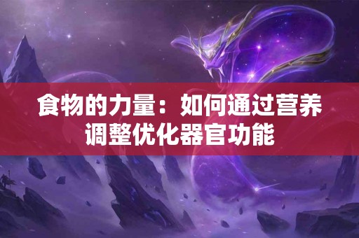 食物的力量：如何通过营养调整优化器官功能