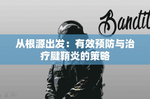 从根源出发：有效预防与治疗腱鞘炎的策略