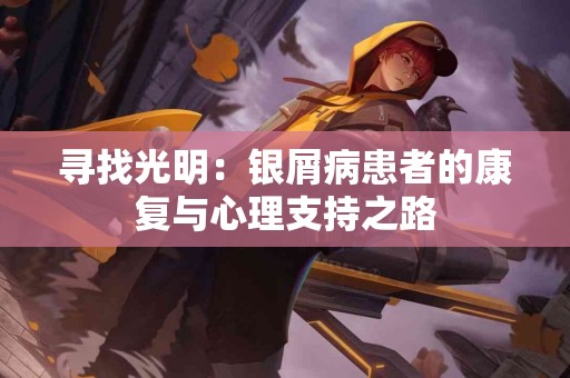 寻找光明：银屑病患者的康复与心理支持之路