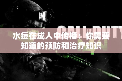 水痘在成人中传播：你需要知道的预防和治疗知识