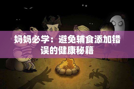 妈妈必学：避免辅食添加错误的健康秘籍