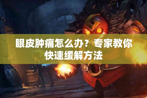 眼皮肿痛怎么办？专家教你快速缓解方法