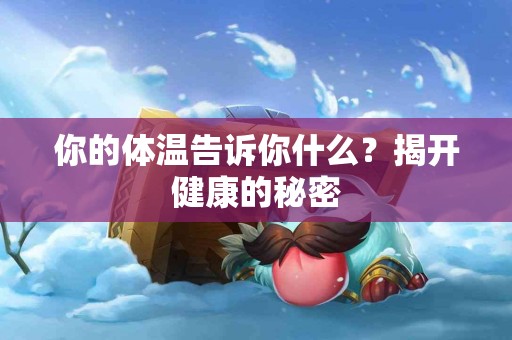你的体温告诉你什么？揭开健康的秘密