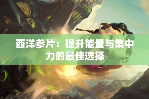 西洋参片：提升能量与集中力的最佳选择