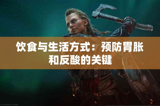 饮食与生活方式：预防胃胀和反酸的关键
