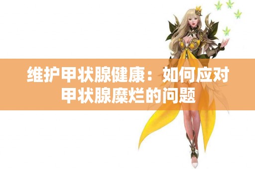 维护甲状腺健康：如何应对甲状腺糜烂的问题