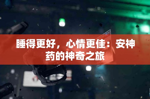睡得更好，心情更佳：安神药的神奇之旅