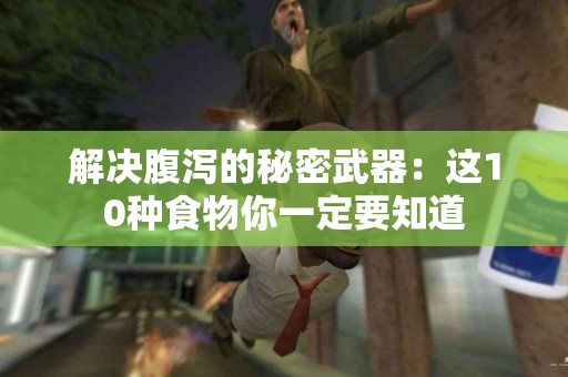 解决腹泻的秘密武器：这10种食物你一定要知道
