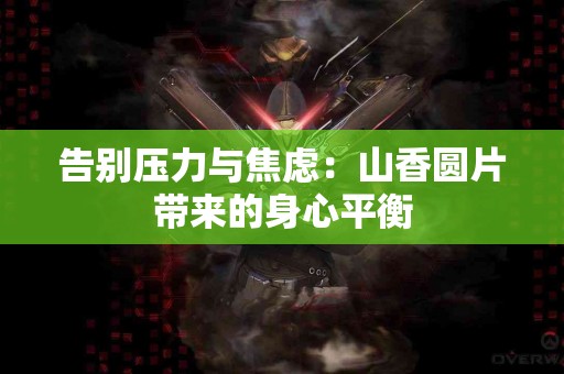 告别压力与焦虑：山香圆片带来的身心平衡