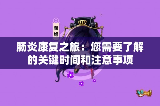 肠炎康复之旅：您需要了解的关键时间和注意事项