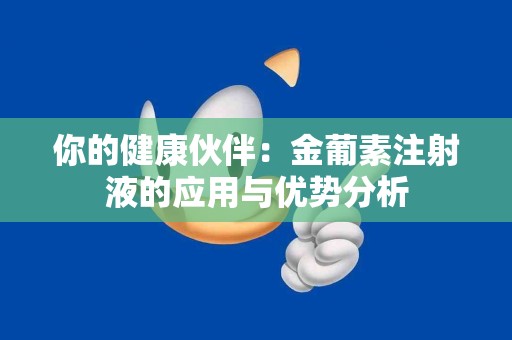 你的健康伙伴：金葡素注射液的应用与优势分析