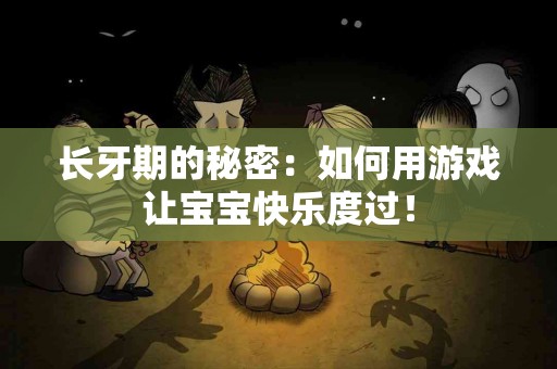 长牙期的秘密：如何用游戏让宝宝快乐度过！