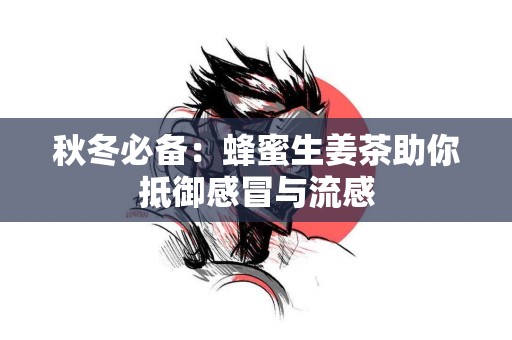 秋冬必备：蜂蜜生姜茶助你抵御感冒与流感
