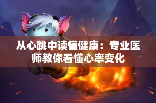 从心跳中读懂健康：专业医师教你看懂心率变化