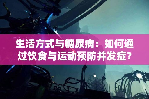 生活方式与糖尿病：如何通过饮食与运动预防并发症？