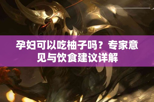 孕妇可以吃柚子吗？专家意见与饮食建议详解