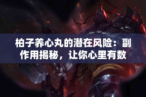 柏子养心丸的潜在风险：副作用揭秘，让你心里有数