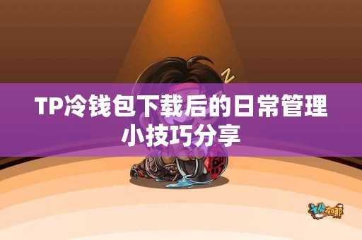 TP冷钱包下载后的日常管理小技巧分享
