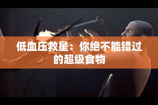 低血压救星：你绝不能错过的超级食物
