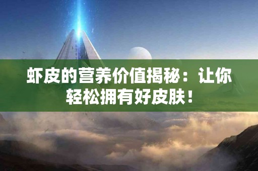 虾皮的营养价值揭秘：让你轻松拥有好皮肤！