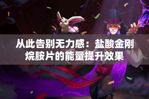 从此告别无力感：盐酸金刚烷胺片的能量提升效果