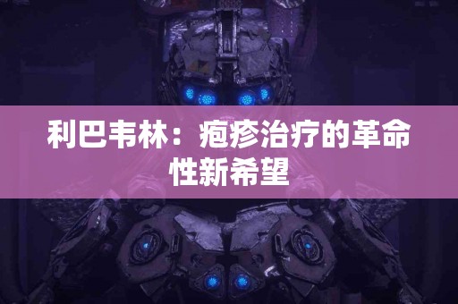利巴韦林：疱疹治疗的革命性新希望