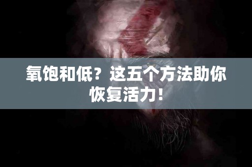 氧饱和低？这五个方法助你恢复活力！