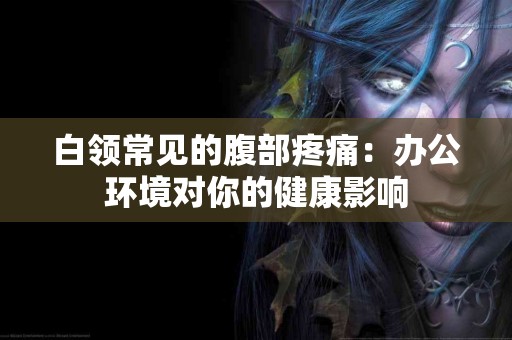 白领常见的腹部疼痛：办公环境对你的健康影响