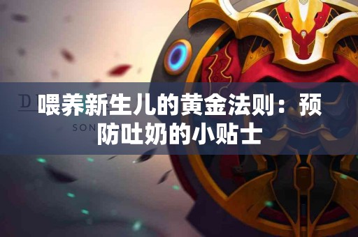 喂养新生儿的黄金法则：预防吐奶的小贴士