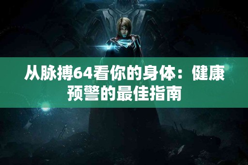从脉搏64看你的身体：健康预警的最佳指南