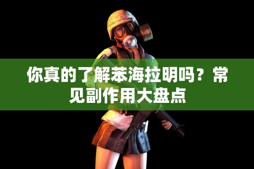 你真的了解苯海拉明吗？常见副作用大盘点