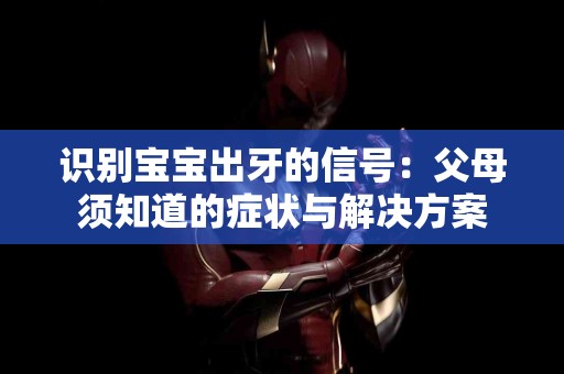 识别宝宝出牙的信号：父母须知道的症状与解决方案