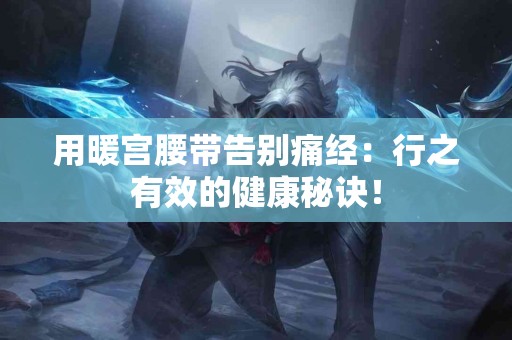 用暖宫腰带告别痛经：行之有效的健康秘诀！