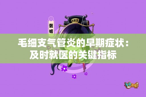 毛细支气管炎的早期症状：及时就医的关键指标